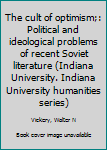 Unknown Binding The cult of optimism;: Political and ideological problems of recent Soviet literature (Indiana University. Indiana University humanities series) Book