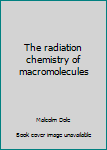 Hardcover The radiation chemistry of macromolecules Book
