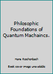 Hardcover Philosophic Foundations of Quantum Machaincs. Book