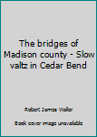 Unknown Binding The bridges of Madison county - Slow valtz in Cedar Bend Book