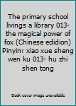 The primary school livings a library 013-the magical power of fox (Chinese edidion) Pinyin: xiao xue sheng wen ku 013- hu zhi shen tong