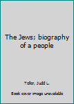 The Jews; biography of a people