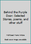 Behind the Purple Door: Selected Stories, poems, and other stuff
