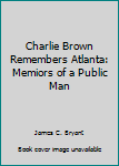 Unknown Binding Charlie Brown Remembers Atlanta: Memiors of a Public Man Book