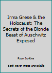 Paperback Irma Grese & the Holocaust: The Secrets of the Blonde Beast of Auschwitz Exposed Book