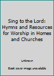 Sing to the Lord: Hymns and Resources for Worship in Homes and Churches