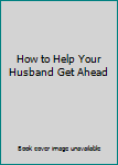 Unknown Binding How to Help Your Husband Get Ahead Book