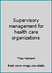 Supervisory management for health care organizations