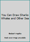 Paperback You Can Draw Sharks Whales and Other Sea Book