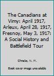 The Canadians at Vimy: April 1917, Arleux, April 28, 1917, Fresnoy, May 3, 1917 : a social history and battlefield tour (For king and empire) - Book #3 of the For King & Empire