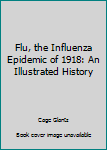 Flu, the Influenza Epidemic of 1918: An Illustrated History