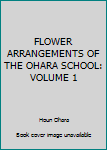 Unknown Binding FLOWER ARRANGEMENTS OF THE OHARA SCHOOL: VOLUME 1 Book