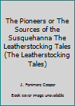 The Pioneers or The Sources of the Susquehanna The Leatherstocking Tales (The Leatherstocking Tales)