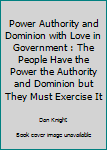 Paperback Power Authority and Dominion with Love in Government : The People Have the Power the Authority and Dominion but They Must Exercise It Book