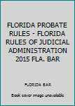 FLORIDA PROBATE RULES - FLORIDA RULES OF JUDICIAL ADMINISTRATION 2015 FLA. BAR