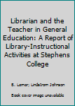 Unknown Binding Librarian and the Teacher in General Education: A Report of Library-Instructional Activities at Stephens College Book