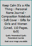 Keep Calm It's a Allie Thing : Personal Name Journal - Composition Notebook - Soft Cover - Gifts for Girls and Women (Lined, 110 Pages, 6x9)