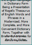 Roget's Thesaurus of the English Language in Dictionary Form Being a Presentation of Roget's Thesaurus of English Words and Phrases in a Modernized, More Complete, and More Convenient Dictionary Form,