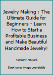 Paperback Jewelry Making : The Ultimate Guide for Beginners - Learn How to Start a Profitable Business and Make Beautiful Handmade Jewelry! Book