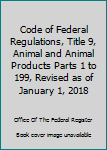 Code of Federal Regulations, Title 9, Animal and Animal Products Parts 1 to 199, Revised as of January 1, 2018