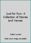 Just for Fun: A Collection of Stories and Verses