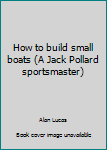 Paperback How to build small boats (A Jack Pollard sportsmaster) Book