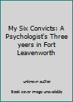 Unknown Binding My Six Convicts: A Psychologist's Three yeers in Fort Leavenworth Book