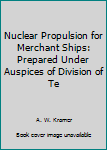 Hardcover Nuclear Propulsion for Merchant Ships: Prepared Under Auspices of Division of Te Book