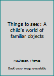 Hardcover Things to see;: A child's world of familiar objects Book