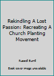 Paperback Rekindling A Lost Passion: Recreating A Church Planting Movement Book