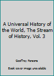 Hardcover A Universal History of the World, The Stream of History, Vol. 3 Book