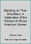 Unknown Binding Standing on Their Shoulders: A Celebration of the Wisdom of African American Women Book