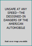 Unknown Binding UNSAFE AT ANY SPEED--THE DESIGNED-IN DANGERS OF THE AMERICAN AUTOMOBILE Book