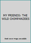 Hardcover MY FRIENDS: THE WILD CHIMPANZEES Book