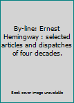 Paperback By-line: Ernest Hemingway : selected articles and dispatches of four decades. Book