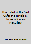 The Ballad of the Sad Cafe: the Novels & Stories of Carson McCullers
