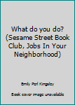 What Do You Do?: Jobs in Your Neighborhood: Featuring Jim Henson's Sesame Street Muppets - Book  of the Sesame Street Book Club