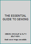THE ESSENTIAL GUIDE TO SEWING