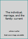 Unknown Binding The individual, marriage, and the family: current Book