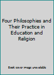 Unknown Binding Four Philosophies and Their Practice in Education and Religion Book