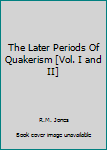 The Later Periods Of Quakerism [Vol. I and II]