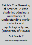 Unknown Binding Reich's The Greening of America: A case study introducing a new theory of understanding world-outlooks and psychological types, (University of Hawaii) Book