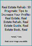 Real Estate Rehab: 50 Pragmatic Tips to Increase Your Profits: Real Estate, Real Estate Rehab, Real Estate Guide, Real Estate Book, Real Estate Tips