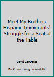 Hardcover Meet My Brother; Hispanic Immigrants' Struggle for a Seat at the Table Book