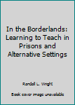 In the Borderlands: Learning to Teach in Prisons and Alternative Settings