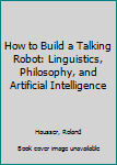 Hardcover How to Build a Talking Robot: Linguistics, Philosophy, and Artificial Intelligence Book