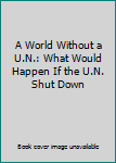 Paperback A World Without a U.N.: What Would Happen If the U.N. Shut Down Book