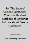 Paperback For The Love of Selena Quintanilla: The Unauthorized Factbook of 50 things to Love about Selena Quintanilla Book