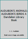 AUDUBON'S ANIMALS; AUDUBON'S BIRDS A Dandelion Library Book