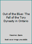 Hardcover Out of the Blue: The Fall of the Tory Dynasty in Ontario Book